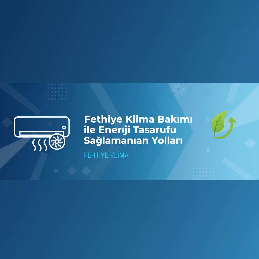Fethiye Klima Bakımı ile Enerji Tasarrufu Sağlamanın Yolları