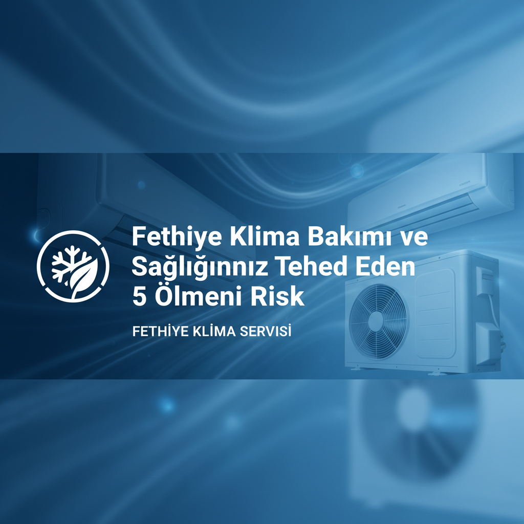 Fethiye Klima Bakımı ve Sağlığınızı Tehdit Eden 5 Önemli Risk
